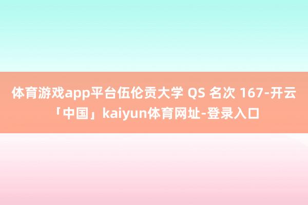 体育游戏app平台伍伦贡大学 QS 名次 167-开云「中国」kaiyun体育网址-登录入口