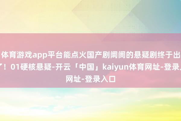体育游戏app平台能点火国产剧阛阓的悬疑剧终于出现了！01硬核悬疑-开云「中国」kaiyun体育网址-登录入口