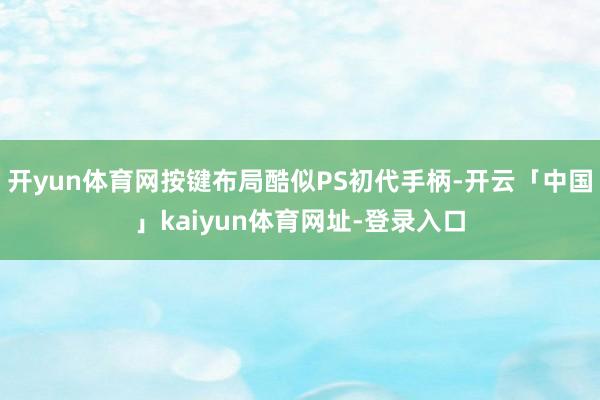 开yun体育网按键布局酷似PS初代手柄-开云「中国」kaiyun体育网址-登录入口