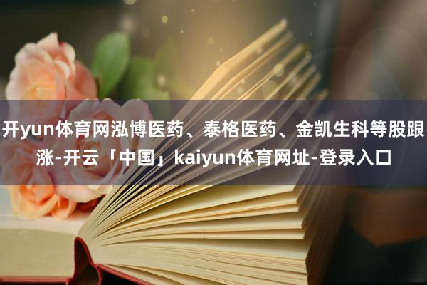 开yun体育网泓博医药、泰格医药、金凯生科等股跟涨-开云「中国」kaiyun体育网址-登录入口