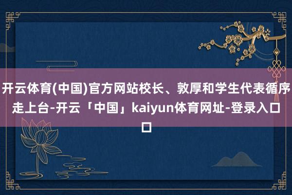 开云体育(中国)官方网站校长、敦厚和学生代表循序走上台-开云「中国」kaiyun体育网址-登录入口