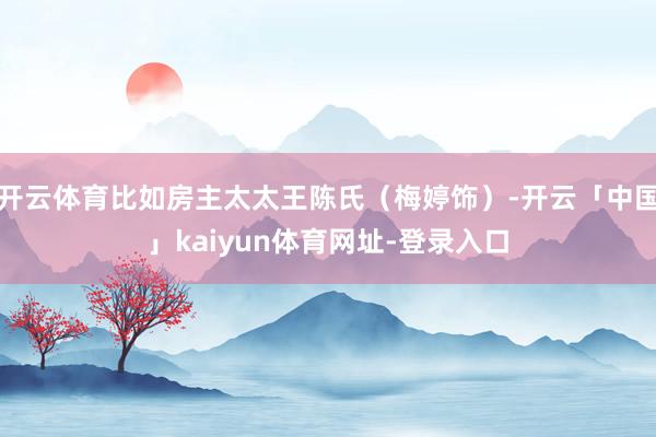 开云体育比如房主太太王陈氏（梅婷饰）-开云「中国」kaiyun体育网址-登录入口