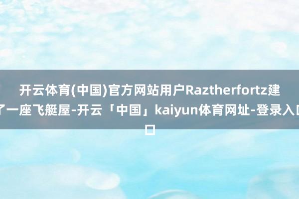 开云体育(中国)官方网站用户Raztherfortz建了一座飞艇屋-开云「中国」kaiyun体育网址-登录入口