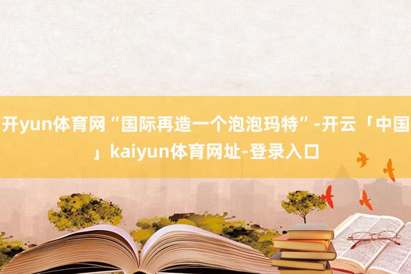 开yun体育网“国际再造一个泡泡玛特”-开云「中国」kaiyun体育网址-登录入口