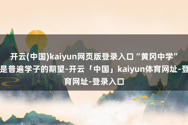 开云(中国)kaiyun网页版登录入口“黄冈中学”四个字是普遍学子的期望-开云「中国」kaiyun体育网址-登录入口