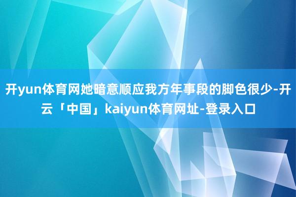 开yun体育网她暗意顺应我方年事段的脚色很少-开云「中国」kaiyun体育网址-登录入口