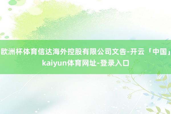 欧洲杯体育信达海外控股有限公司文告-开云「中国」kaiyun体育网址-登录入口