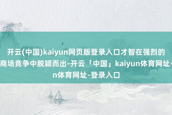 开云(中国)kaiyun网页版登录入口才智在强烈的智能驾驶商场竞争中脱颖而出-开云「中国」kaiyun体育网址-登录入口