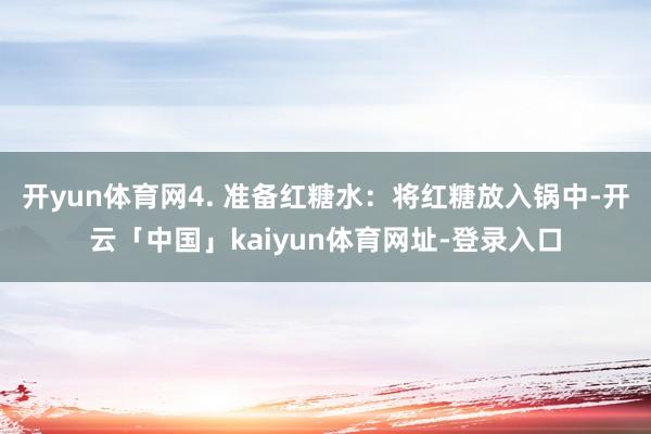 开yun体育网4. 准备红糖水：将红糖放入锅中-开云「中国」kaiyun体育网址-登录入口
